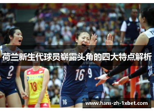 荷兰新生代球员崭露头角的四大特点解析