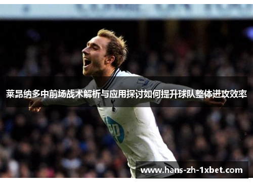 莱昂纳多中前场战术解析与应用探讨如何提升球队整体进攻效率 莱昂纳多中前场战术解析与应用探讨如何提升球队整体进攻效率