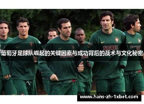 葡萄牙足球队崛起的关键因素与成功背后的战术与文化秘密 葡萄牙足球队崛起的关键因素与成功背后的战术与文化秘密