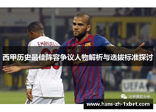 西甲历史最佳阵容争议人物解析与选拔标准探讨 西甲历史最佳阵容争议人物解析与选拔标准探讨