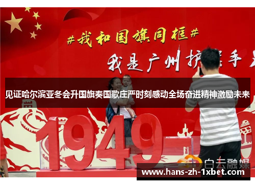 见证哈尔滨亚冬会升国旗奏国歌庄严时刻感动全场奋进精神激励未来 见证哈尔滨亚冬会升国旗奏国歌庄严时刻感动全场奋进精神激励未来