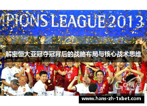 解密恒大亚冠夺冠背后的战略布局与核心战术思维 解密恒大亚冠夺冠背后的战略布局与核心战术思维