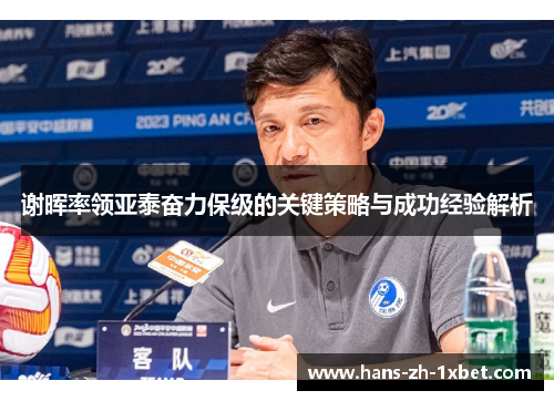 谢晖率领亚泰奋力保级的关键策略与成功经验解析 谢晖率领亚泰奋力保级的关键策略与成功经验解析