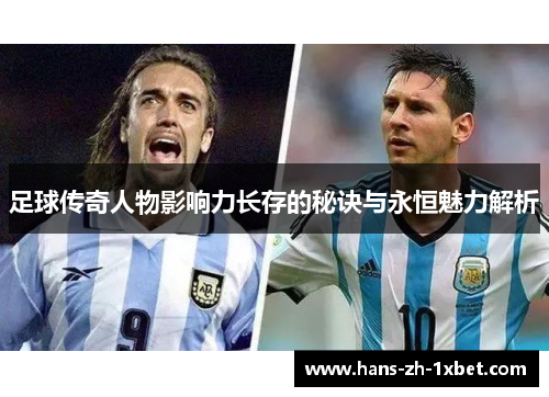 足球传奇人物影响力长存的秘诀与永恒魅力解析