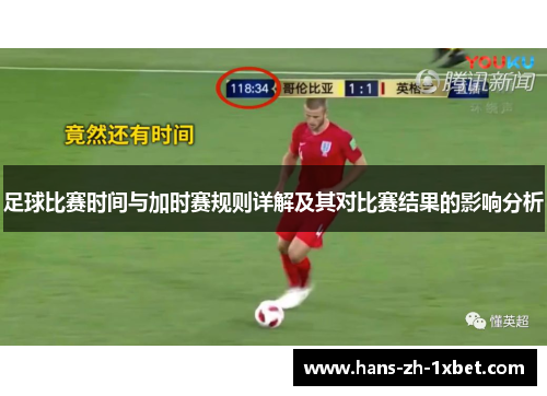 足球比赛时间与加时赛规则详解及其对比赛结果的影响分析 足球比赛时间与加时赛规则详解及其对比赛结果的影响分析