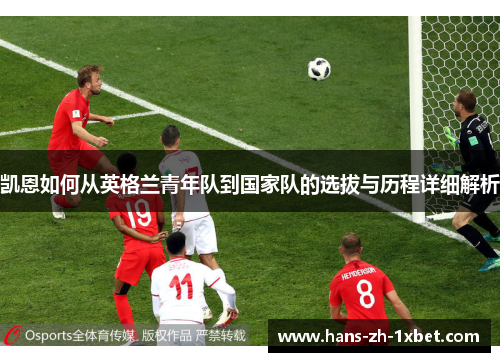 凯恩如何从英格兰青年队到国家队的选拔与历程详细解析