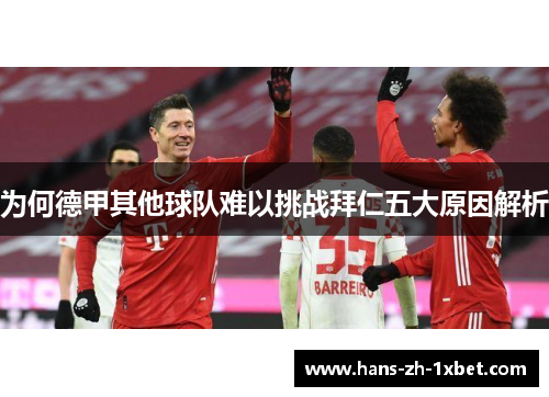 为何德甲其他球队难以挑战拜仁五大原因解析 为何德甲其他球队难以挑战拜仁五大原因解析