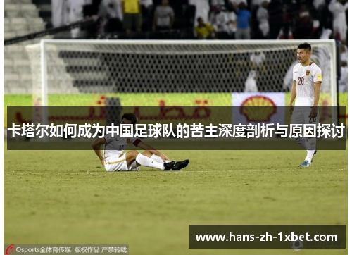 卡塔尔如何成为中国足球队的苦主深度剖析与原因探讨 卡塔尔如何成为中国足球队的苦主深度剖析与原因探讨
