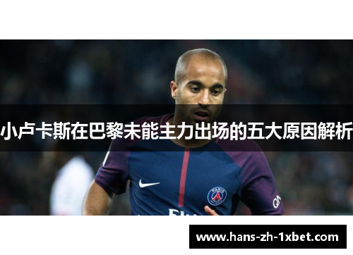 小卢卡斯在巴黎未能主力出场的五大原因解析 小卢卡斯在巴黎未能主力出场的五大原因解析