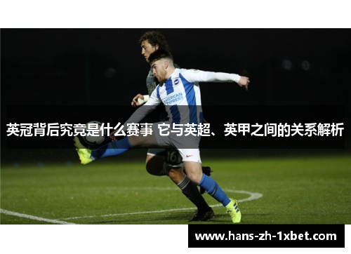 英冠背后究竟是什么赛事 它与英超、英甲之间的关系解析 英冠背后究竟是什么赛事 它与英超、英甲之间的关系解析