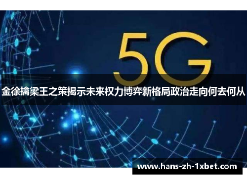 金徐擒梁王之策揭示未来权力博弈新格局政治走向何去何从 金徐擒梁王之策揭示未来权力博弈新格局政治走向何去何从