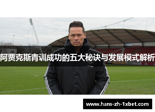 阿贾克斯青训成功的五大秘诀与发展模式解析