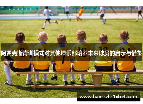 阿贾克斯青训模式对其他俱乐部培养未来球员的启示与借鉴