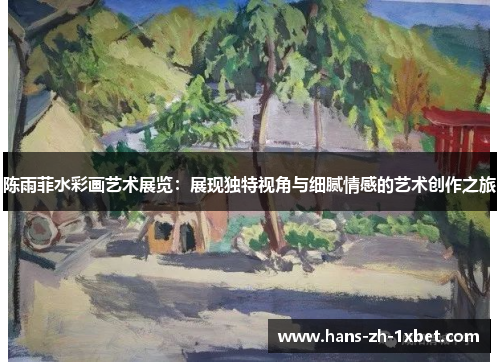 陈雨菲水彩画艺术展览：展现独特视角与细腻情感的艺术创作之旅
