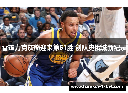 雷霆力克灰熊迎来第61胜 创队史俄城新纪录 雷霆力克灰熊迎来第61胜 创队史俄城新纪录