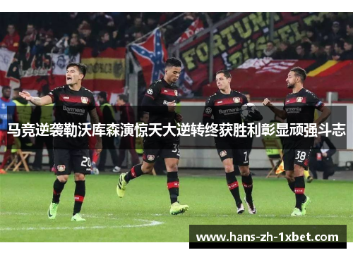 马竞逆袭勒沃库森演惊天大逆转终获胜利彰显顽强斗志