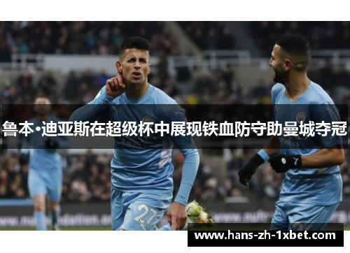 鲁本·迪亚斯在超级杯中展现铁血防守助曼城夺冠