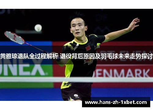 黄雅琼退队全过程解析 退役背后原因及羽毛球未来走势探讨 黄雅琼退队全过程解析 退役背后原因及羽毛球未来走势探讨