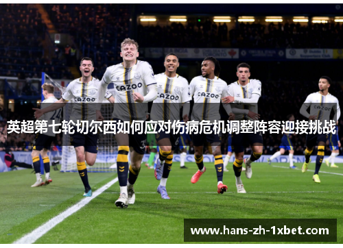 英超第七轮切尔西如何应对伤病危机调整阵容迎接挑战