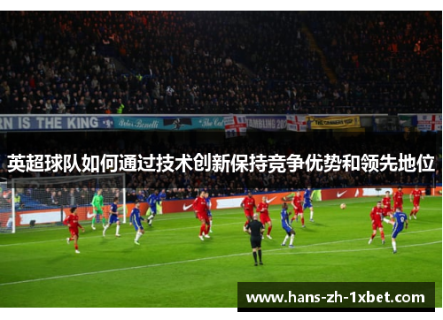 英超球队如何通过技术创新保持竞争优势和领先地位 英超球队如何通过技术创新保持竞争优势和领先地位