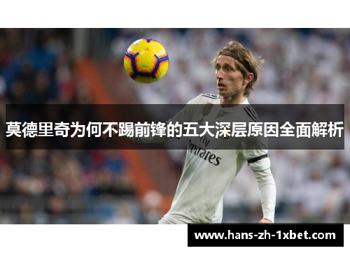 莫德里奇为何不踢前锋的五大深层原因全面解析 莫德里奇为何不踢前锋的五大深层原因全面解析