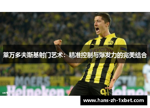 莱万多夫斯基射门艺术：精准控制与爆发力的完美结合