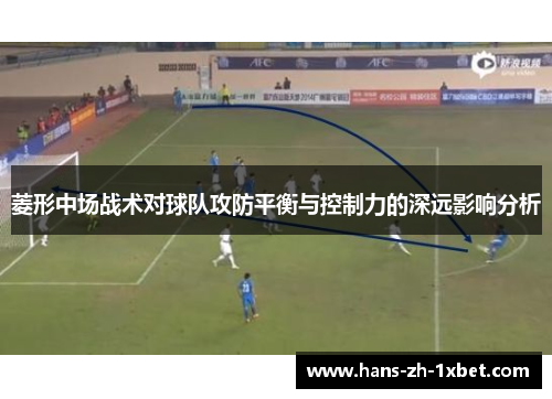菱形中场战术对球队攻防平衡与控制力的深远影响分析