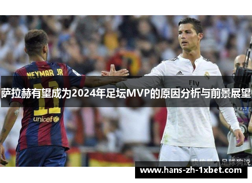 萨拉赫有望成为2024年足坛MVP的原因分析与前景展望 萨拉赫有望成为2024年足坛MVP的原因分析与前景展望