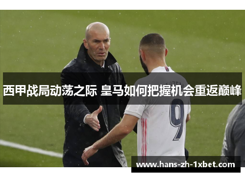 西甲战局动荡之际 皇马如何把握机会重返巅峰