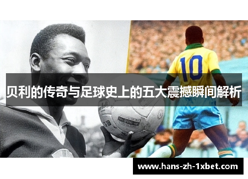 贝利的传奇与足球史上的五大震撼瞬间解析