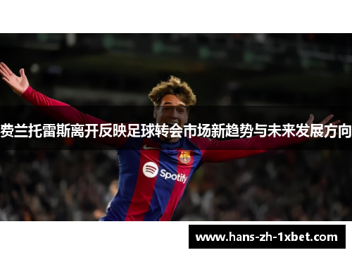 费兰托雷斯离开反映足球转会市场新趋势与未来发展方向