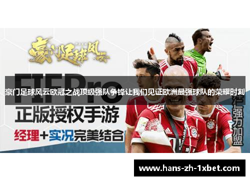 豪门足球风云欧冠之战顶级强队争锋让我们见证欧洲最强球队的荣耀时刻