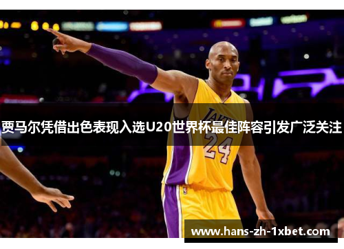 贾马尔凭借出色表现入选U20世界杯最佳阵容引发广泛关注