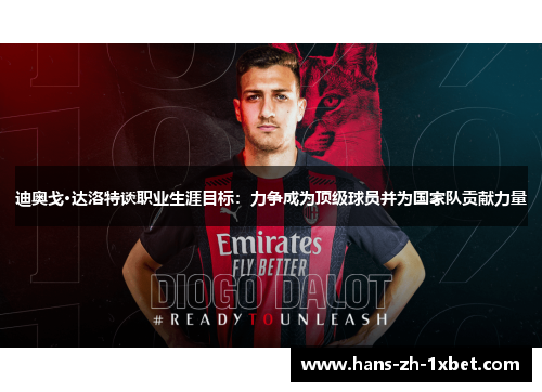 迪奥戈·达洛特谈职业生涯目标:力争成为顶级球员并为国家队贡献力量 迪奥戈·达洛特谈职业生涯目标:力争成为顶级球员并为国家队贡献力量