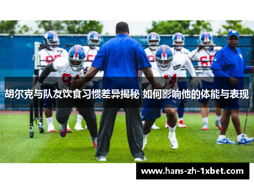 胡尔克与队友饮食习惯差异揭秘 如何影响他的体能与表现