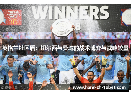 英格兰社区盾：切尔西与曼城的战术博弈与战略较量