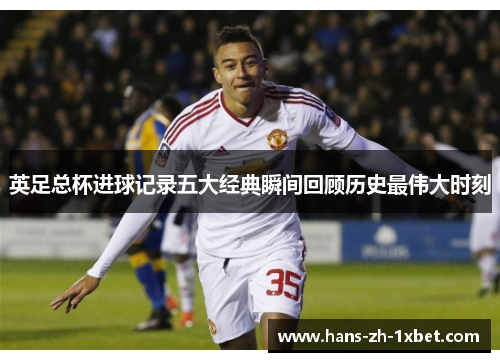 英足总杯进球记录五大经典瞬间回顾历史最伟大时刻