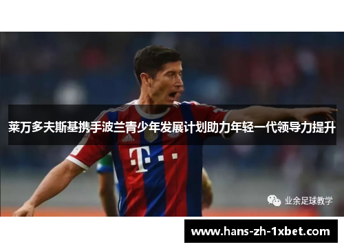 莱万多夫斯基携手波兰青少年发展计划助力年轻一代领导力提升 莱万多夫斯基携手波兰青少年发展计划助力年轻一代领导力提升