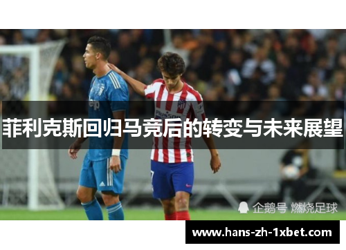 菲利克斯回归马竞后的转变与未来展望
