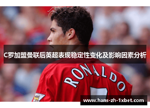 C罗加盟曼联后英超表现稳定性变化及影响因素分析