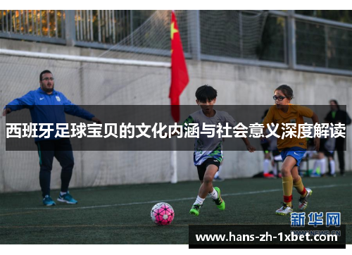 西班牙足球宝贝的文化内涵与社会意义深度解读