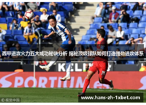 西甲进攻火力五大成功秘诀分析 揭秘顶级球队如何打造强劲进攻体系