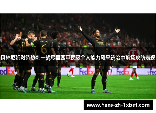 贝林厄姆对阵热刺一战尽显西甲顶级个人能力风采统治中前场攻防表现
