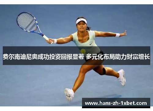 费尔南迪尼奥成功投资回报显著 多元化布局助力财富增长 费尔南迪尼奥成功投资回报显著 多元化布局助力财富增长