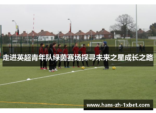 走进英超青年队绿茵赛场探寻未来之星成长之路