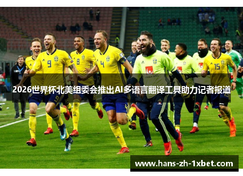 2026世界杯北美组委会推出AI多语言翻译工具助力记者报道