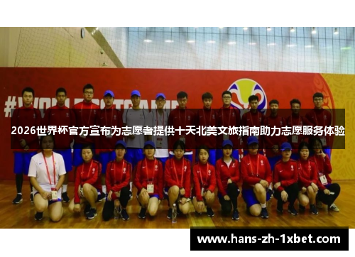 2026世界杯官方宣布为志愿者提供十天北美文旅指南助力志愿服务体验