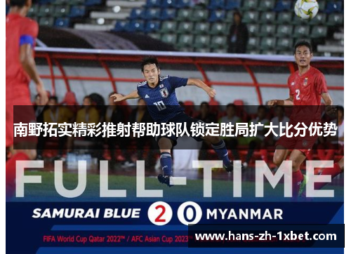 南野拓实精彩推射帮助球队锁定胜局扩大比分优势