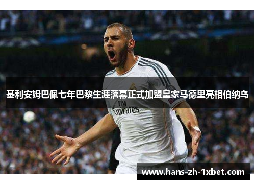 基利安姆巴佩七年巴黎生涯落幕正式加盟皇家马德里亮相伯纳乌