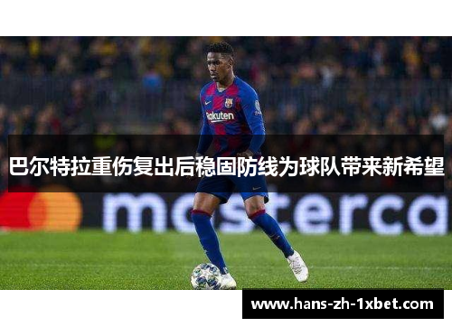 巴尔特拉重伤复出后稳固防线为球队带来新希望 巴尔特拉重伤复出后稳固防线为球队带来新希望